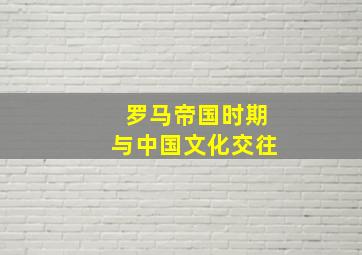 罗马帝国时期与中国文化交往