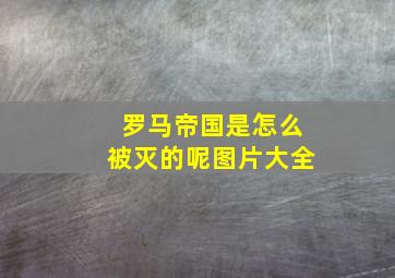 罗马帝国是怎么被灭的呢图片大全