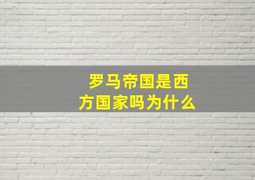 罗马帝国是西方国家吗为什么