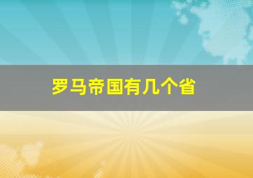 罗马帝国有几个省