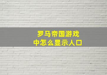 罗马帝国游戏中怎么显示人口