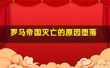 罗马帝国灭亡的原因堕落