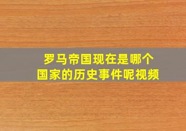 罗马帝国现在是哪个国家的历史事件呢视频