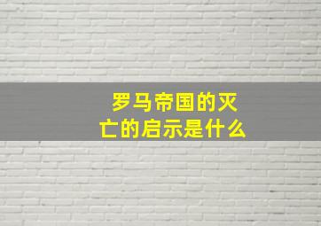 罗马帝国的灭亡的启示是什么