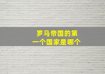 罗马帝国的第一个国家是哪个