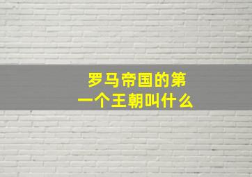 罗马帝国的第一个王朝叫什么