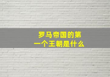 罗马帝国的第一个王朝是什么