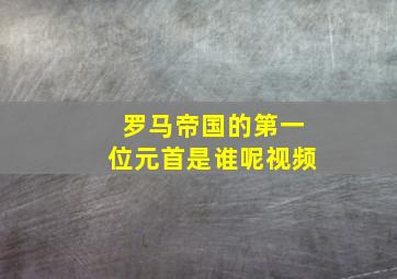 罗马帝国的第一位元首是谁呢视频