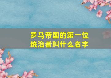 罗马帝国的第一位统治者叫什么名字