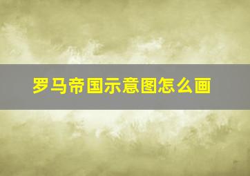 罗马帝国示意图怎么画