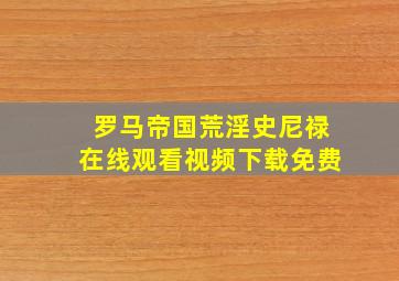 罗马帝国荒淫史尼禄在线观看视频下载免费