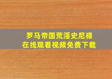 罗马帝国荒淫史尼禄在线观看视频免费下载