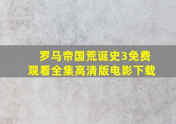 罗马帝国荒诞史3免费观看全集高清版电影下载