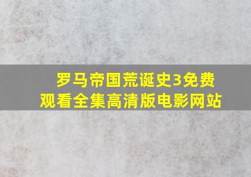 罗马帝国荒诞史3免费观看全集高清版电影网站