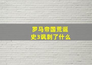 罗马帝国荒诞史3讽刺了什么