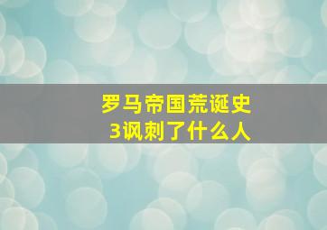 罗马帝国荒诞史3讽刺了什么人