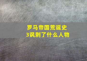 罗马帝国荒诞史3讽刺了什么人物