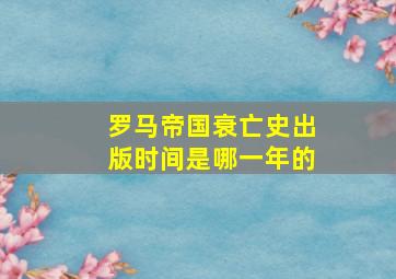 罗马帝国衰亡史出版时间是哪一年的