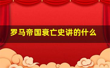 罗马帝国衰亡史讲的什么