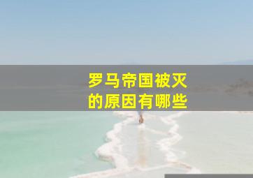 罗马帝国被灭的原因有哪些