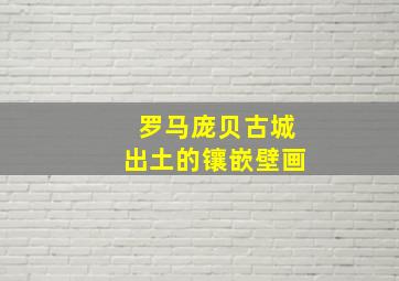 罗马庞贝古城出土的镶嵌壁画