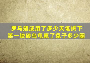 罗马建成用了多少天谁搁下第一块砖乌龟赢了兔子多少圈