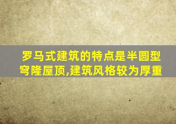 罗马式建筑的特点是半圆型穹隆屋顶,建筑风格较为厚重