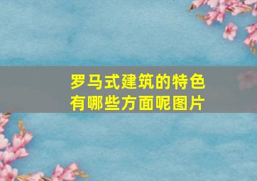 罗马式建筑的特色有哪些方面呢图片