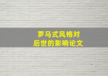 罗马式风格对后世的影响论文