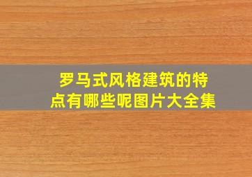 罗马式风格建筑的特点有哪些呢图片大全集