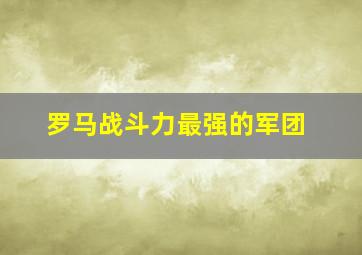 罗马战斗力最强的军团