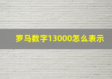 罗马数字13000怎么表示