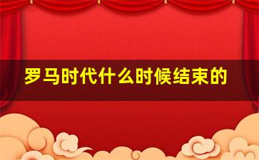 罗马时代什么时候结束的