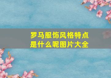 罗马服饰风格特点是什么呢图片大全