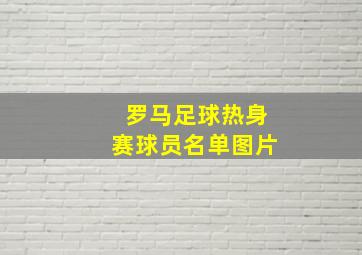 罗马足球热身赛球员名单图片