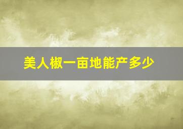 美人椒一亩地能产多少