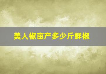 美人椒亩产多少斤鲜椒