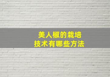 美人椒的栽培技术有哪些方法