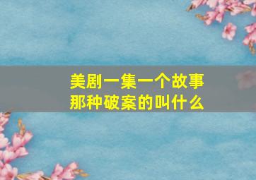 美剧一集一个故事那种破案的叫什么