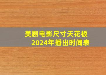 美剧电影尺寸天花板2024年播出时间表