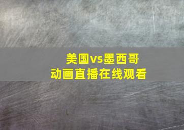 美国vs墨西哥动画直播在线观看