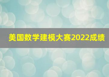 美国数学建模大赛2022成绩