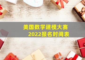 美国数学建模大赛2022报名时间表