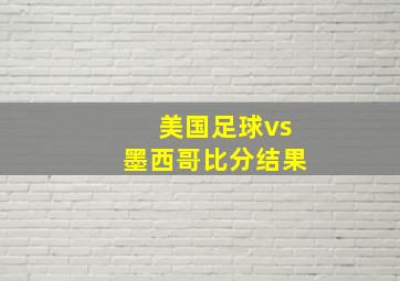 美国足球vs墨西哥比分结果