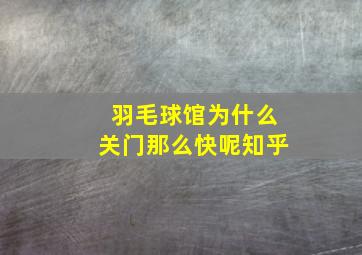 羽毛球馆为什么关门那么快呢知乎