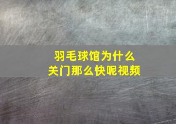 羽毛球馆为什么关门那么快呢视频