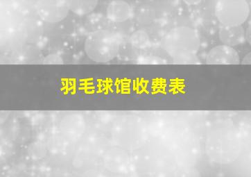 羽毛球馆收费表