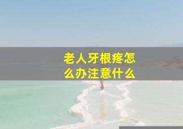 老人牙根疼怎么办注意什么