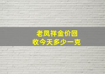 老凤祥金价回收今天多少一克