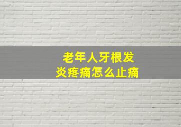 老年人牙根发炎疼痛怎么止痛